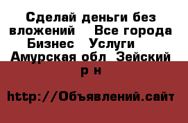 Сделай деньги без вложений. - Все города Бизнес » Услуги   . Амурская обл.,Зейский р-н